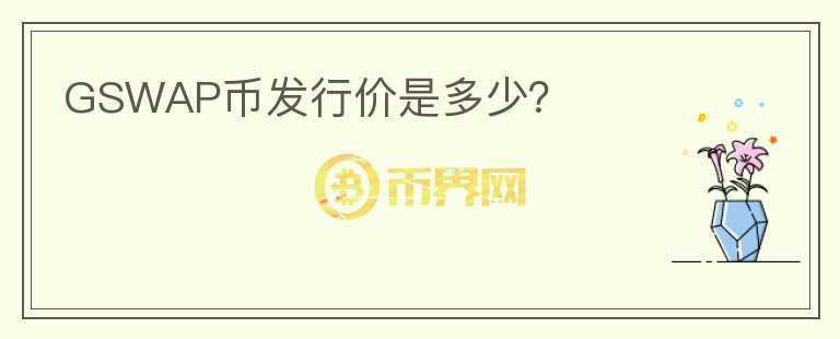 GSWAP幣發(fā)行價是多少？
