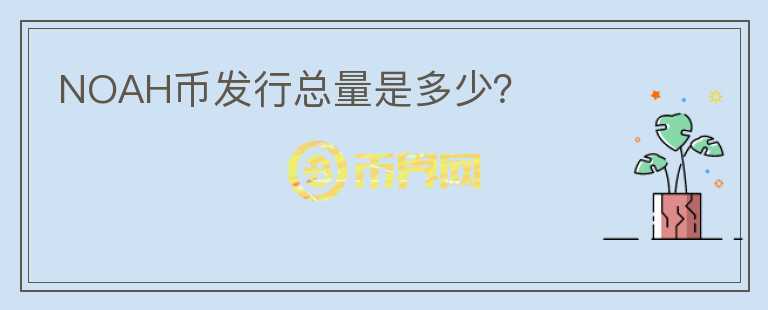 NOAH幣發(fā)行總量是多少？