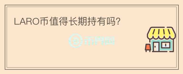 LARO幣值得長(zhǎng)期持有嗎？