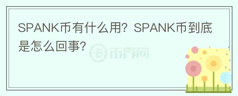 SPANK幣有什么用？SPANK幣到底是怎么回事？