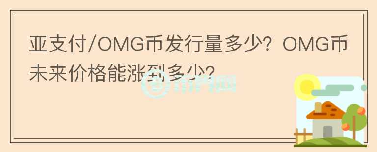 亞支付/OMG幣發(fā)行量多少？OMG幣未來價格能漲到多少？