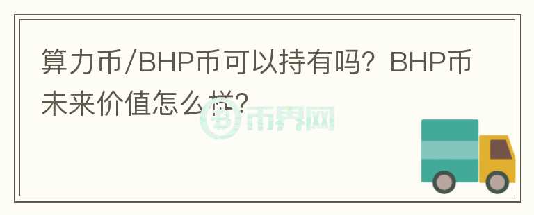 算力幣/BHP幣可以持有嗎？BHP幣未來價(jià)值怎么樣？