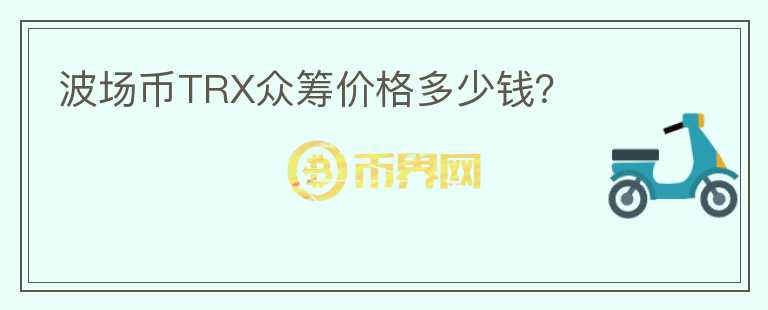 波場幣TRX眾籌價格多少錢？