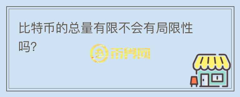 比特幣的總量有限不會(huì)有局限性嗎？