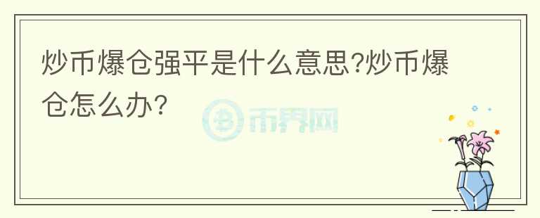 炒幣爆倉強(qiáng)平是什么意思?炒幣爆倉怎么辦?