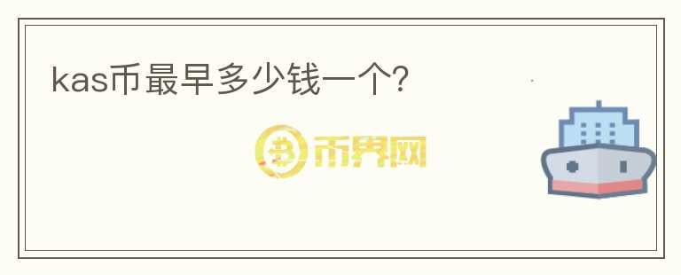 kas幣最早多少錢一個(gè)？