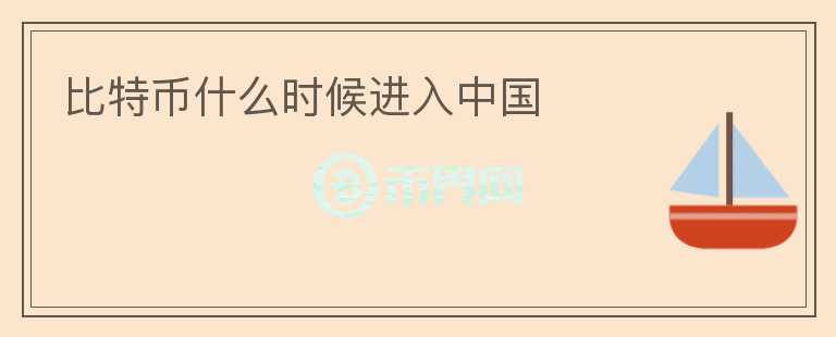 比特幣什么時(shí)候進(jìn)入中國