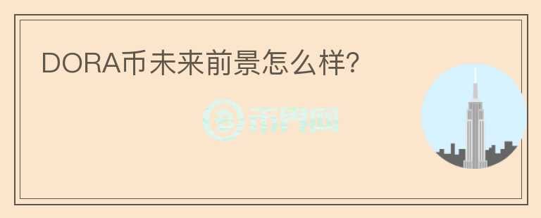 DORA幣未來前景怎么樣？