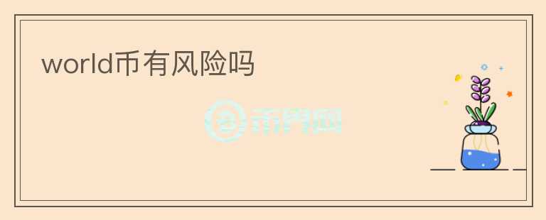 world幣有風(fēng)險(xiǎn)嗎