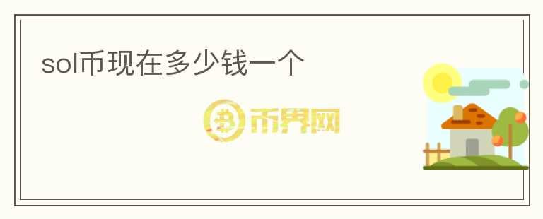 sol幣現(xiàn)在多少錢一個