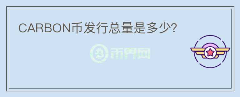 CARBON幣發(fā)行總量是多少？