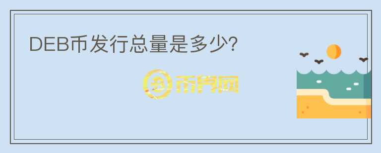 DEB幣發(fā)行總量是多少？