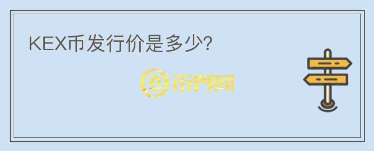 KEX幣發(fā)行價(jià)是多少？