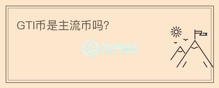 GTI幣是主流幣嗎？