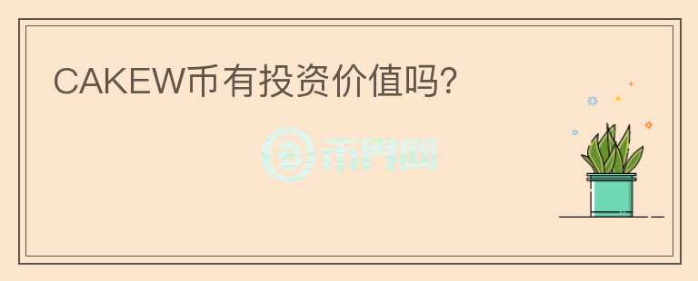 CAKEW幣有投資價(jià)值嗎？