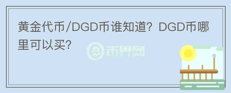 黃金代幣/DGD幣誰知道？DGD幣哪里可以買？