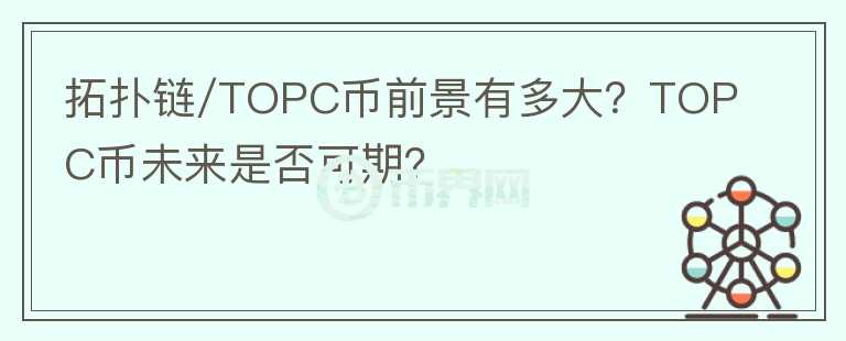 拓撲鏈/TOPC幣前景有多大？TOPC幣未來是否可期？