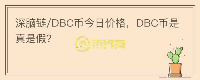 深腦鏈/DBC幣今日價(jià)格，DBC幣是真是假？
