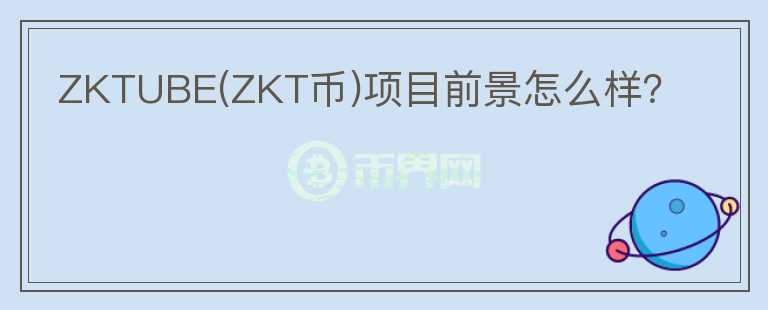 ZKTUBE(ZKT幣)項(xiàng)目前景怎么樣？