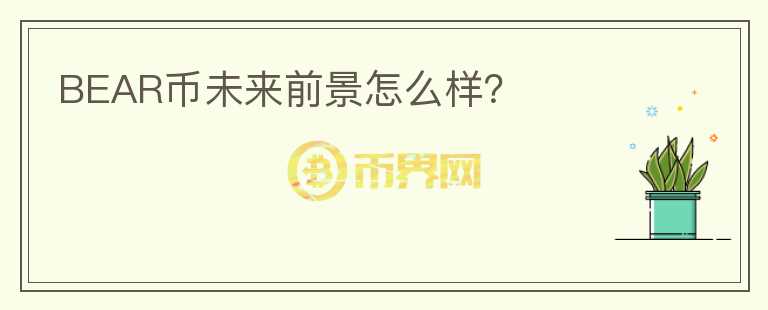 BEAR幣未來前景怎么樣？