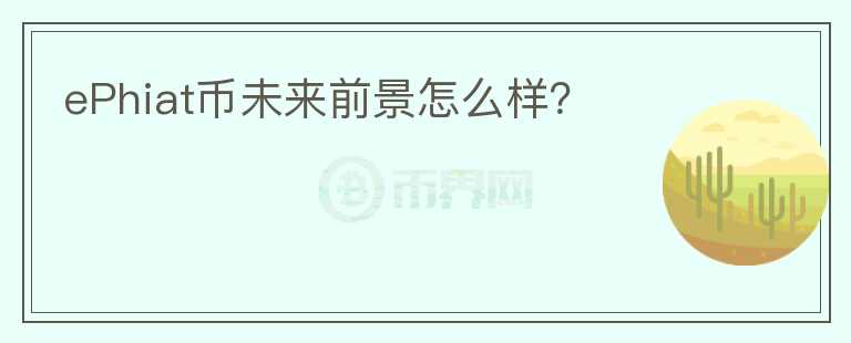 ePhiat幣未來前景怎么樣？