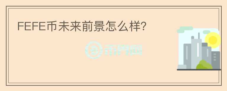 FEFE幣未來前景怎么樣？