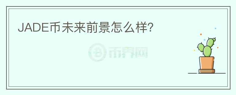 JADE幣未來前景怎么樣？