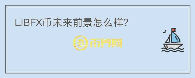 LIBFX幣未來(lái)前景怎么樣？