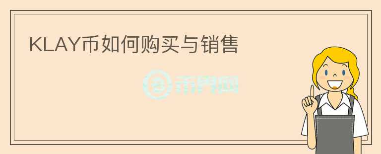 KLAY幣如何購(gòu)買(mǎi)與銷(xiāo)售