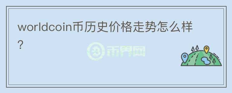 worldcoin幣歷史價(jià)格走勢怎么樣？