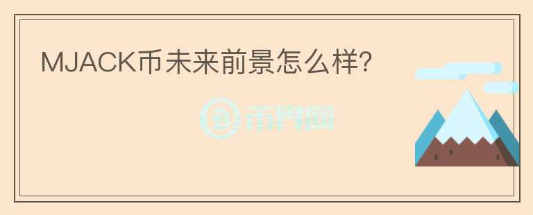 MJACK幣未來前景怎么樣？