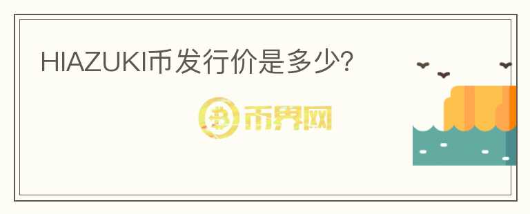 HIAZUKI幣發(fā)行價是多少？