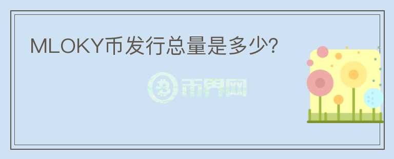 MLOKY幣發(fā)行總量是多少？