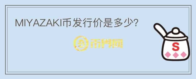 MIYAZAKI幣發(fā)行價是多少？