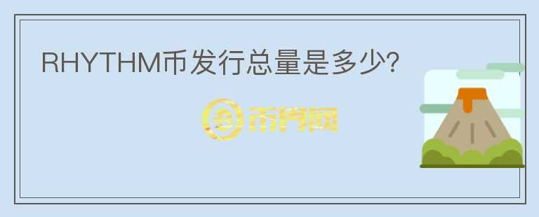 RHYTHM幣發(fā)行總量是多少？