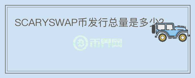 SCARYSWAP幣發(fā)行總量是多少？