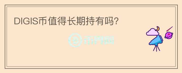 DIGIS幣值得長(zhǎng)期持有嗎？