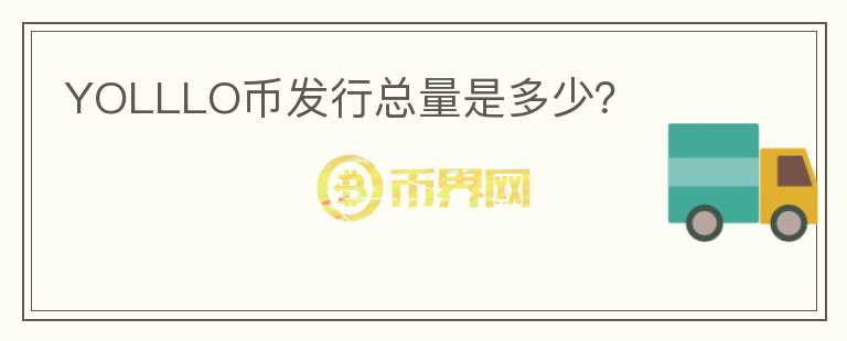 YOLLLO幣發(fā)行總量是多少？