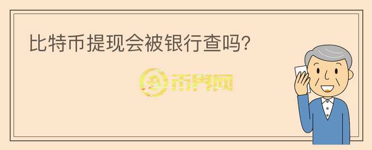 比特幣提現(xiàn)會(huì)被銀行查嗎？