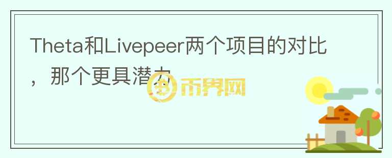 Theta和Livepeer兩個(gè)項(xiàng)目的對比，那個(gè)更具潛力
