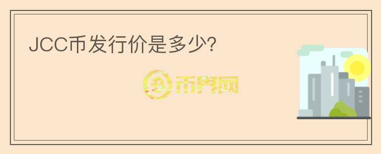 JCC幣發(fā)行價(jià)是多少？