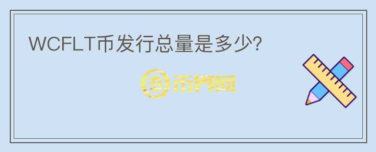 WCFLT幣發(fā)行總量是多少？