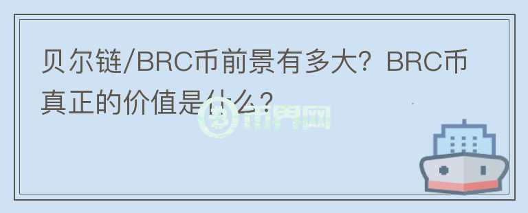 貝爾鏈/BRC幣前景有多大？BRC幣真正的價值是什么？
