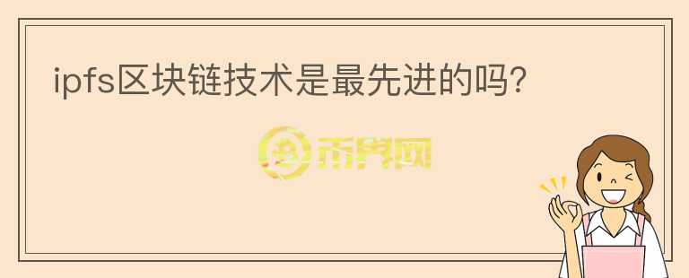 ipfs區(qū)塊鏈技術(shù)是最先進(jìn)的嗎？