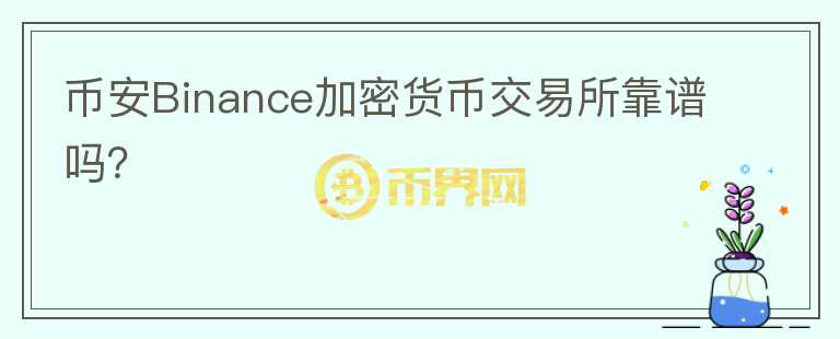 幣安Binance加密貨幣交易所靠譜嗎？