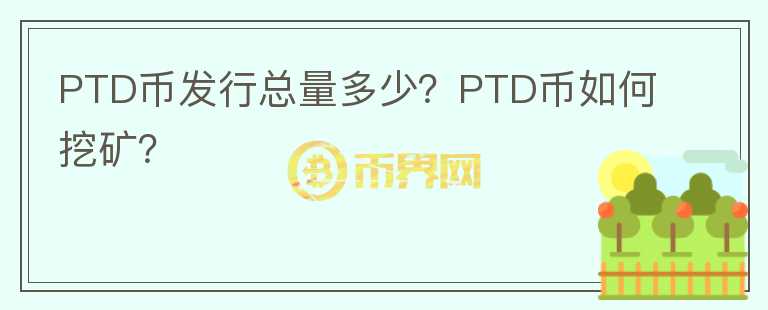 PTD幣發(fā)行總量多少？PTD幣如何挖礦？