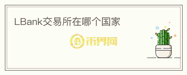 LBank交易所在哪個(gè)國(guó)家