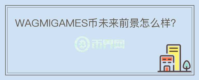 WAGMIGAMES幣未來(lái)前景怎么樣？