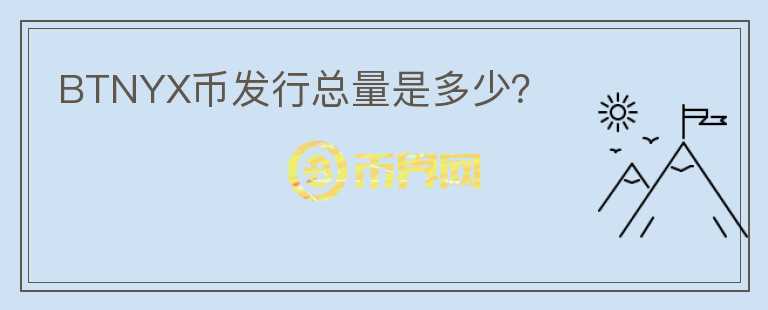 BTNYX幣發(fā)行總量是多少？