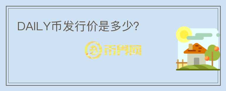 DAILY幣發(fā)行價是多少？
